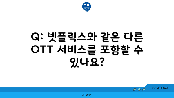 Q: 넷플릭스와 같은 다른 OTT 서비스를 포함할 수 있나요?