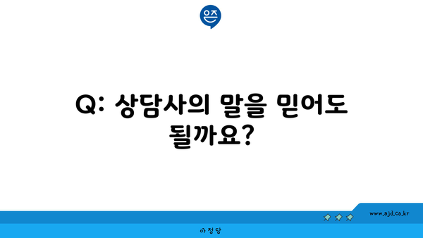 Q: 상담사의 말을 믿어도 될까요?