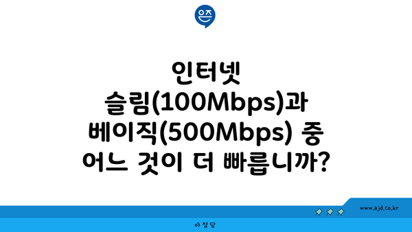 인터넷 슬림(100Mbps)과 베이직(500Mbps) 중 어느 것이 더 빠릅니까?