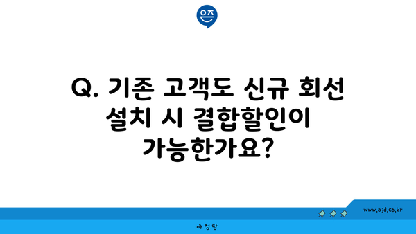 Q. 기존 고객도 신규 회선 설치 시 결합할인이 가능한가요?