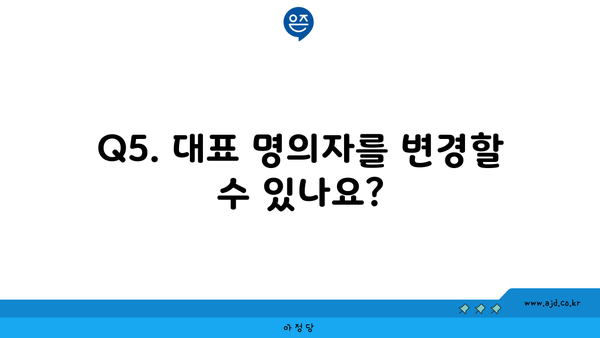 Q5. 대표 명의자를 변경할 수 있나요?