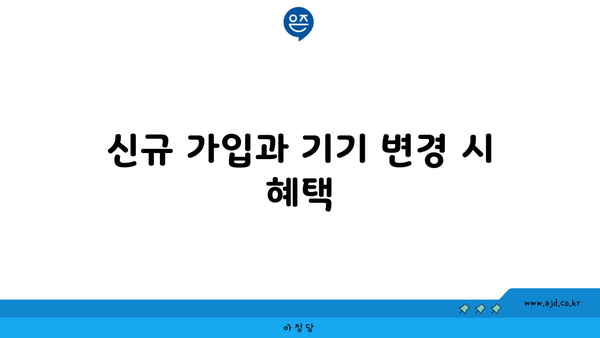 신규 가입과 기기 변경 시 혜택