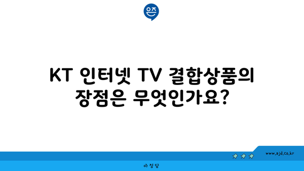 KT 인터넷 TV 결합상품의 장점은 무엇인가요?