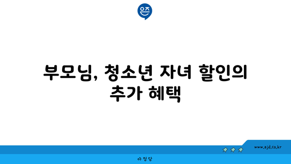 부모님, 청소년 자녀 할인의 추가 혜택