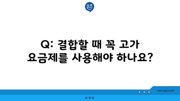 Q: 결합할 때 꼭 고가 요금제를 사용해야 하나요?