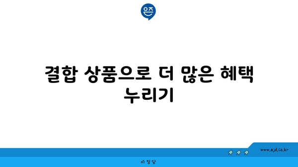 결합 상품으로 더 많은 혜택 누리기