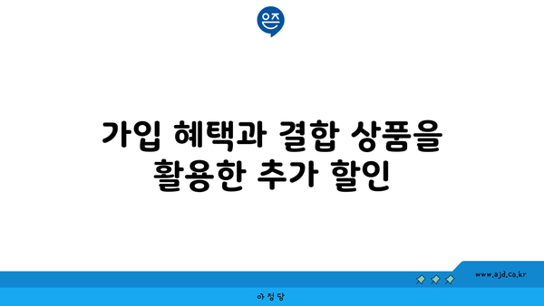 가입 혜택과 결합 상품을 활용한 추가 할인