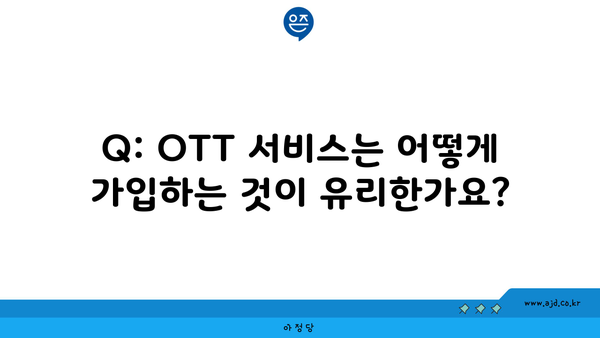 Q: OTT 서비스는 어떻게 가입하는 것이 유리한가요?