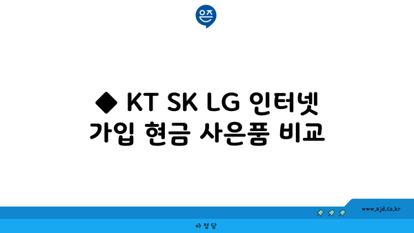 ◆ KT SK LG 인터넷 가입 현금 사은품 비교