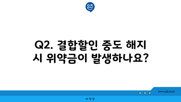 Q2. 결합할인 중도 해지 시 위약금이 발생하나요?