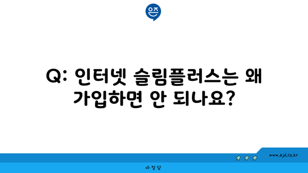 Q: 인터넷 슬림플러스는 왜 가입하면 안 되나요?