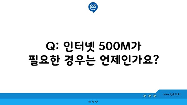 Q: 인터넷 500M가 필요한 경우는 언제인가요?