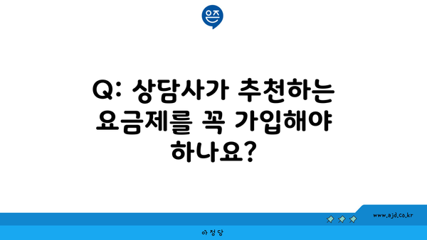 Q: 상담사가 추천하는 요금제를 꼭 가입해야 하나요?