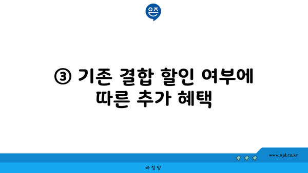 ③ 기존 결합 할인 여부에 따른 추가 혜택