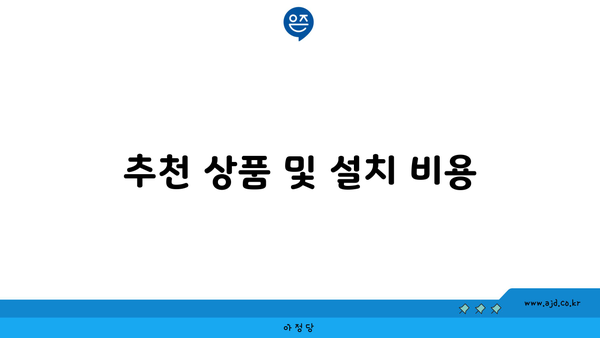 추천 상품 및 설치 비용