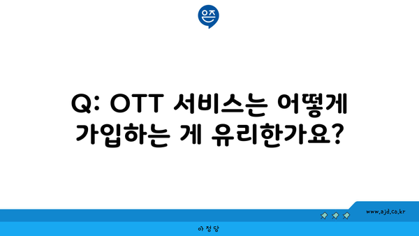 Q: OTT 서비스는 어떻게 가입하는 게 유리한가요?