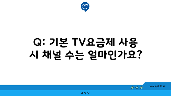 Q: 기본 TV요금제 사용 시 채널 수는 얼마인가요?