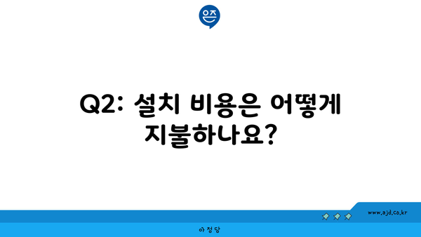 Q2: 설치 비용은 어떻게 지불하나요?