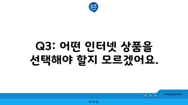 Q3: 어떤 인터넷 상품을 선택해야 할지 모르겠어요.