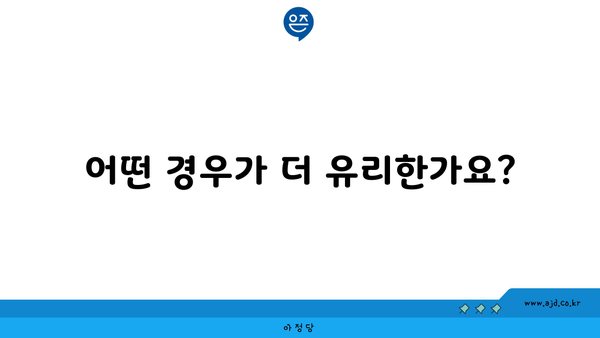 어떤 경우가 더 유리한가요?