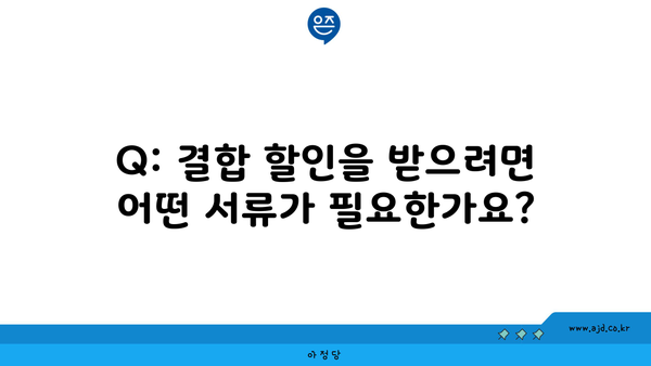 Q: 결합 할인을 받으려면 어떤 서류가 필요한가요?