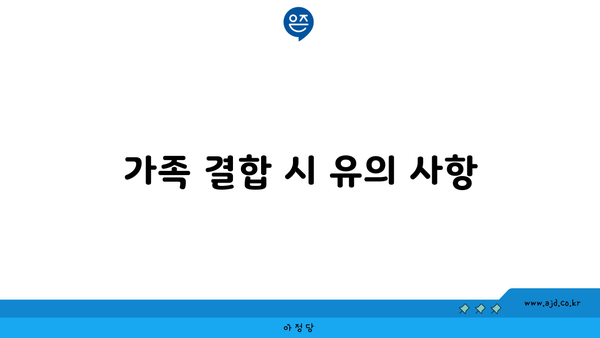 가족 결합 시 유의 사항