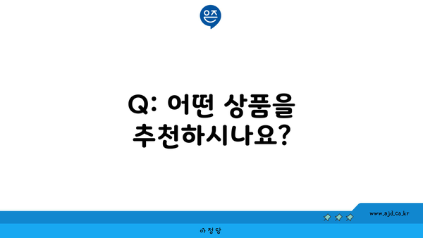 Q: 어떤 상품을 추천하시나요?