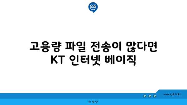 고용량 파일 전송이 많다면 KT 인터넷 베이직