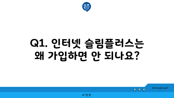 Q1. 인터넷 슬림플러스는 왜 가입하면 안 되나요?