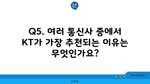 Q5. 여러 통신사 중에서 KT가 가장 추천되는 이유는 무엇인가요?