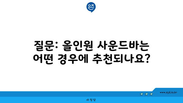 질문: 올인원 사운드바는 어떤 경우에 추천되나요?