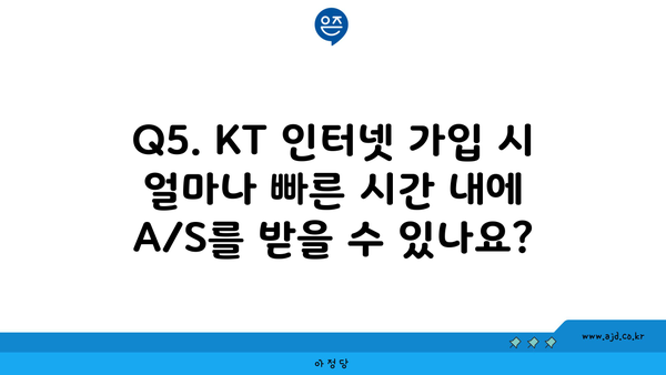 Q5. KT 인터넷 가입 시 얼마나 빠른 시간 내에 A/S를 받을 수 있나요?