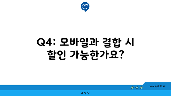 Q4: 모바일과 결합 시 할인 가능한가요?