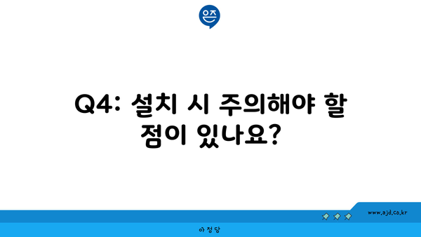 Q4: 설치 시 주의해야 할 점이 있나요?