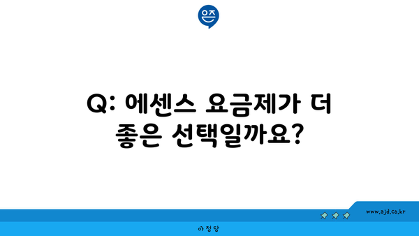 Q: 에센스 요금제가 더 좋은 선택일까요?