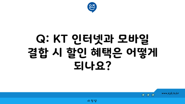 Q: KT 인터넷과 모바일 결합 시 할인 혜택은 어떻게 되나요?