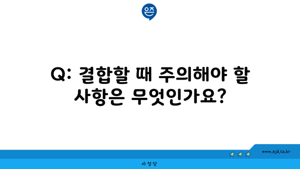 Q: 결합할 때 주의해야 할 사항은 무엇인가요?