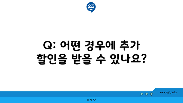 Q: 어떤 경우에 추가 할인을 받을 수 있나요?