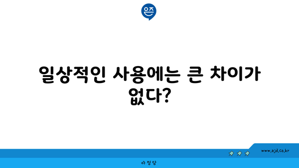 일상적인 사용에는 큰 차이가 없다?