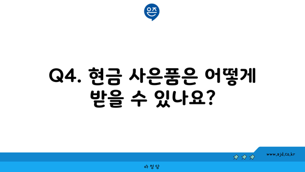 Q4. 현금 사은품은 어떻게 받을 수 있나요?