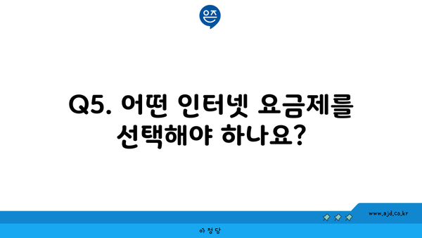 Q5. 어떤 인터넷 요금제를 선택해야 하나요?