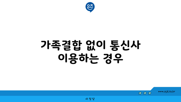 가족결합 없이 통신사 이용하는 경우