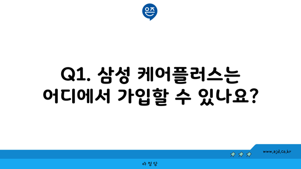 Q1. 삼성 케어플러스는 어디에서 가입할 수 있나요?