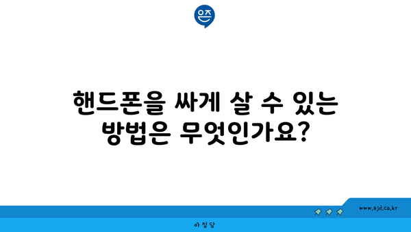 핸드폰을 싸게 살 수 있는 방법은 무엇인가요?