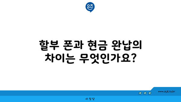 할부 폰과 현금 완납의 차이는 무엇인가요?