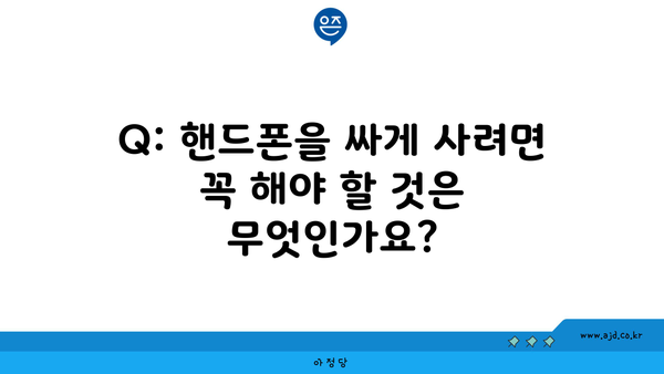 Q: 핸드폰을 싸게 사려면 꼭 해야 할 것은 무엇인가요?