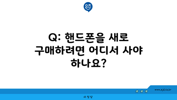 Q: 핸드폰을 새로 구매하려면 어디서 사야 하나요?