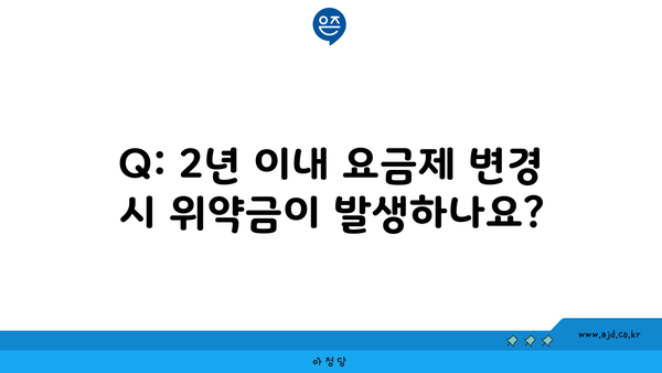 Q: 2년 이내 요금제 변경 시 위약금이 발생하나요?