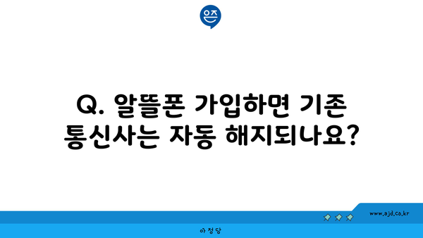 Q. 알뜰폰 가입하면 기존 통신사는 자동 해지되나요?