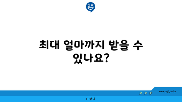 최대 얼마까지 받을 수 있나요?